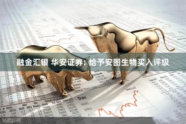 融金汇银 华安证券: 给予安图生物买入评级