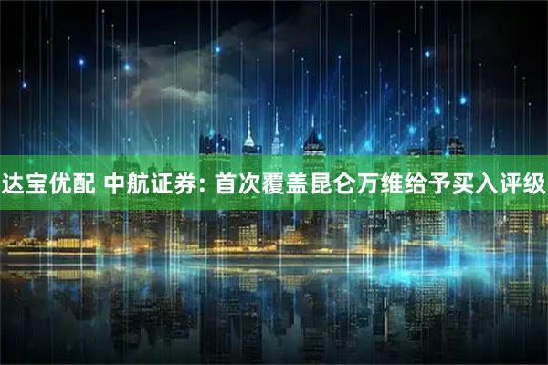 达宝优配 中航证券: 首次覆盖昆仑万维给予买入评级