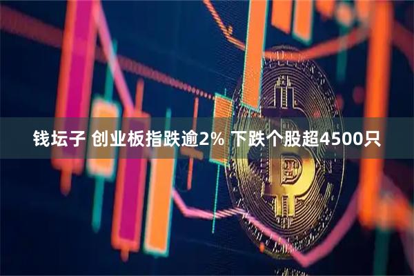 钱坛子 创业板指跌逾2% 下跌个股超4500只