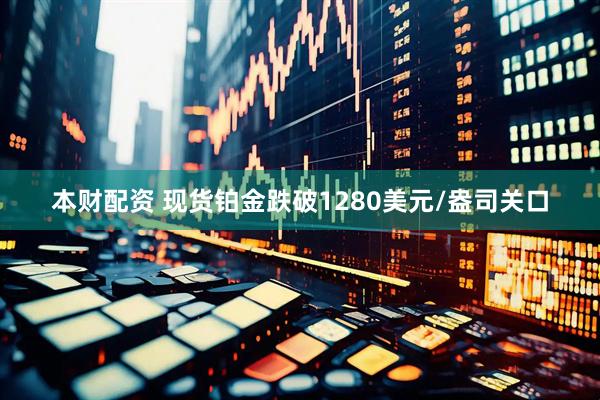 本财配资 现货铂金跌破1280美元/盎司关口
