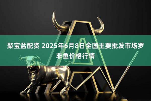 聚宝盆配资 2025年6月8日全国主要批发市场罗非鱼价格行情