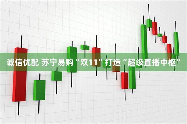 诚信优配 苏宁易购“双11”打造“超级直播中枢”