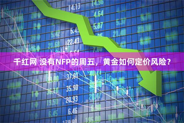 千红网 没有NFP的周五，黄金如何定价风险？