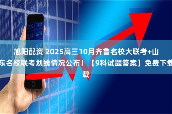 旭阳配资 2025高三10月齐鲁名校大联考+山东名校联考划线情况公布！【9科试题答案】免费下载