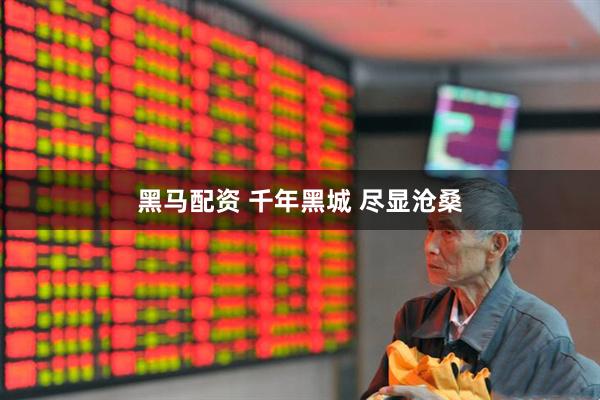 黑马配资 千年黑城 尽显沧桑