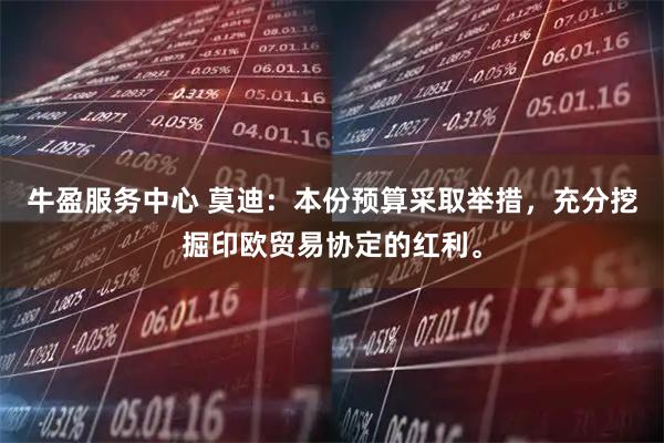 牛盈服务中心 莫迪：本份预算采取举措，充分挖掘印欧贸易协定的红利。