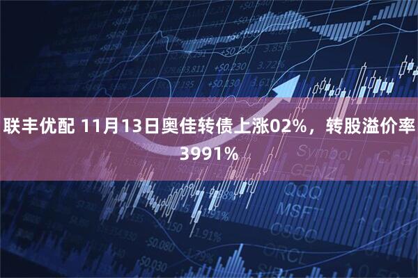 联丰优配 11月13日奥佳转债上涨02%,转股溢价率3991%